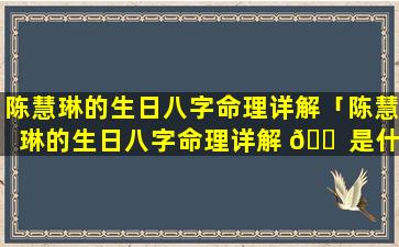 陈慧琳的生日八字命理详解「陈慧琳的生日八字命理详解 🐠 是什么」